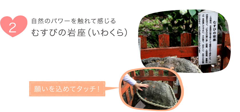 2.自然のパワーを觸れて感じる むすびの巖座（いわくら）